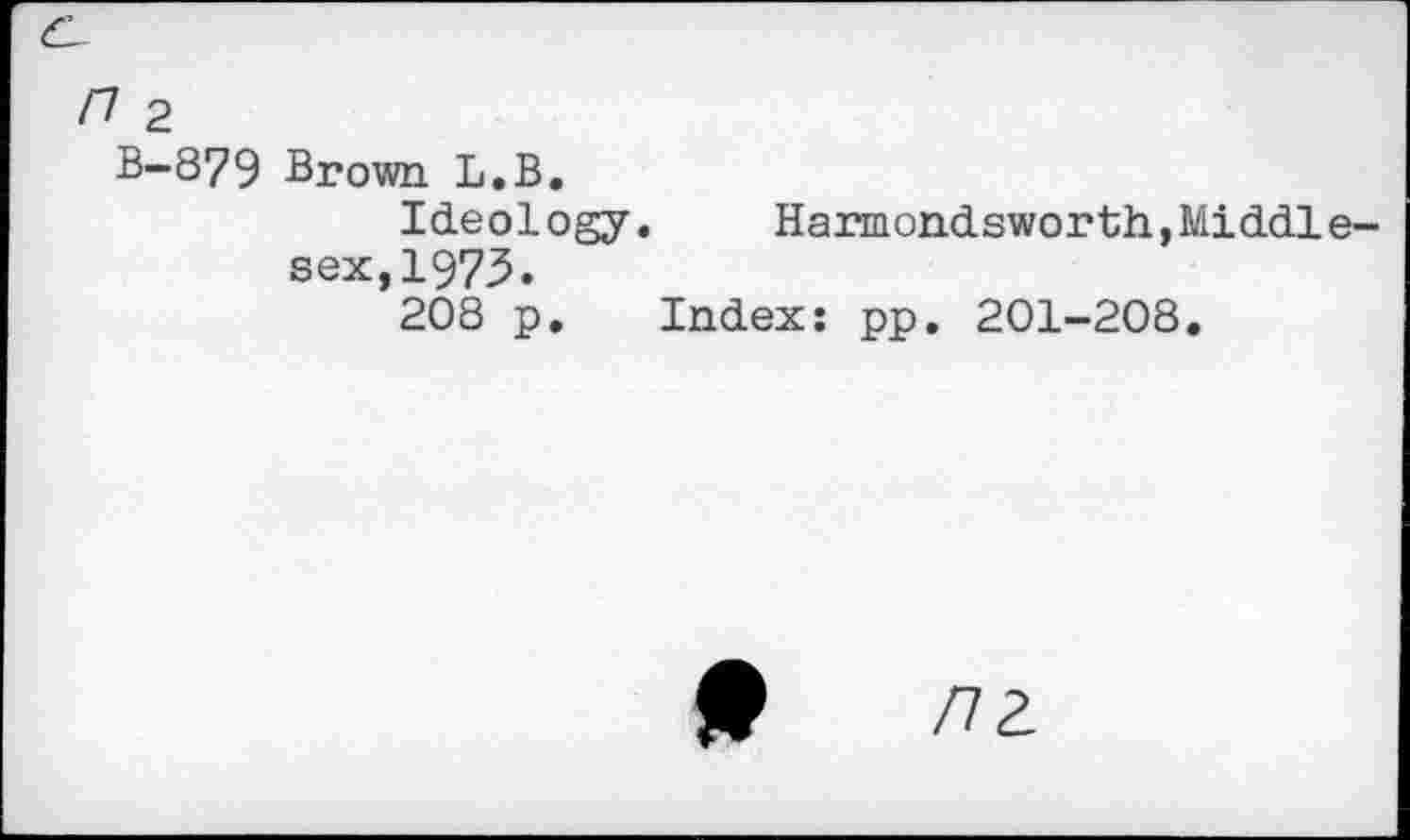 ﻿&
/7 2
B-879 Brown L.B.
Ideology. Harmondsworth,Middlesex, 1973.
208 p. Index: pp. 201-208.
H nz